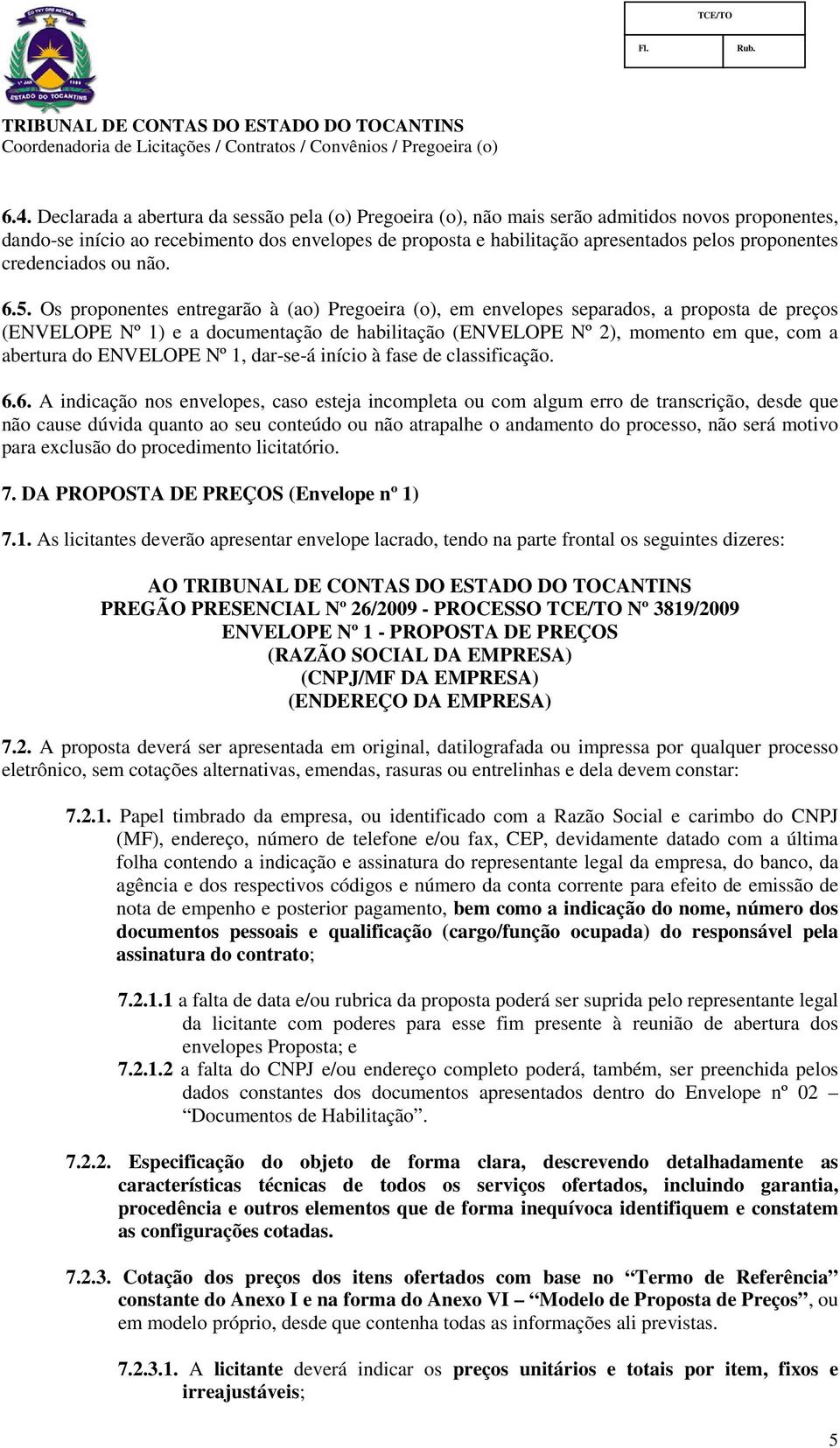 Os proponentes entregarão à (ao) Pregoeira (o), em envelopes separados, a proposta de preços (ENVELOPE Nº 1) e a documentação de habilitação (ENVELOPE Nº 2), momento em que, com a abertura do