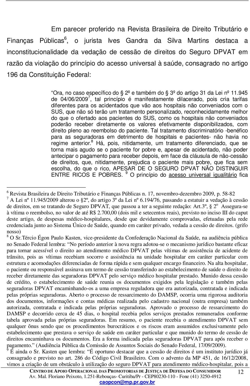 945 de 04/06/2009 7, tal princípio é manifestamente dilacerado, pois cria tarifas diferentes para os acidentados que vão aos hospitais não conveniados com o SUS, que não só terão um tratamento