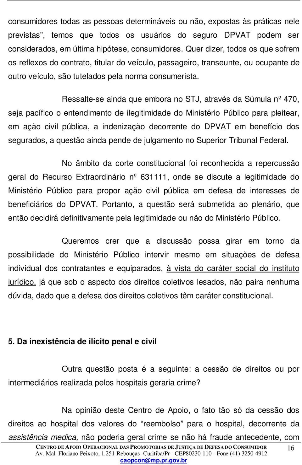 Ressalte-se ainda que embora no STJ, através da Súmula nº 470, seja pacífico o entendimento de ilegitimidade do Ministério Público para pleitear, em ação civil pública, a indenização decorrente do