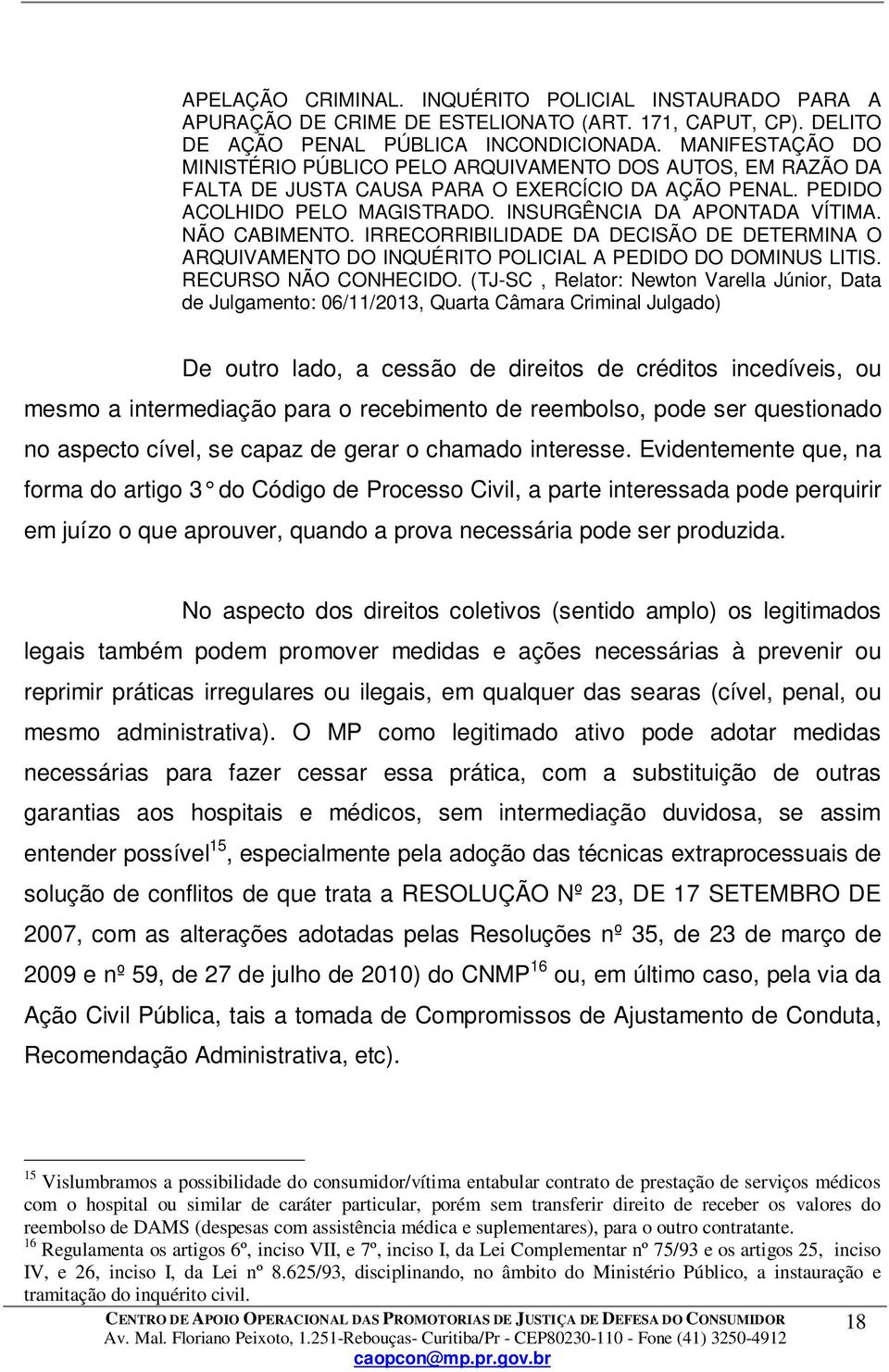 NÃO CABIMENTO. IRRECORRIBILIDADE DA DECISÃO DE DETERMINA O ARQUIVAMENTO DO INQUÉRITO POLICIAL A PEDIDO DO DOMINUS LITIS. RECURSO NÃO CONHECIDO.