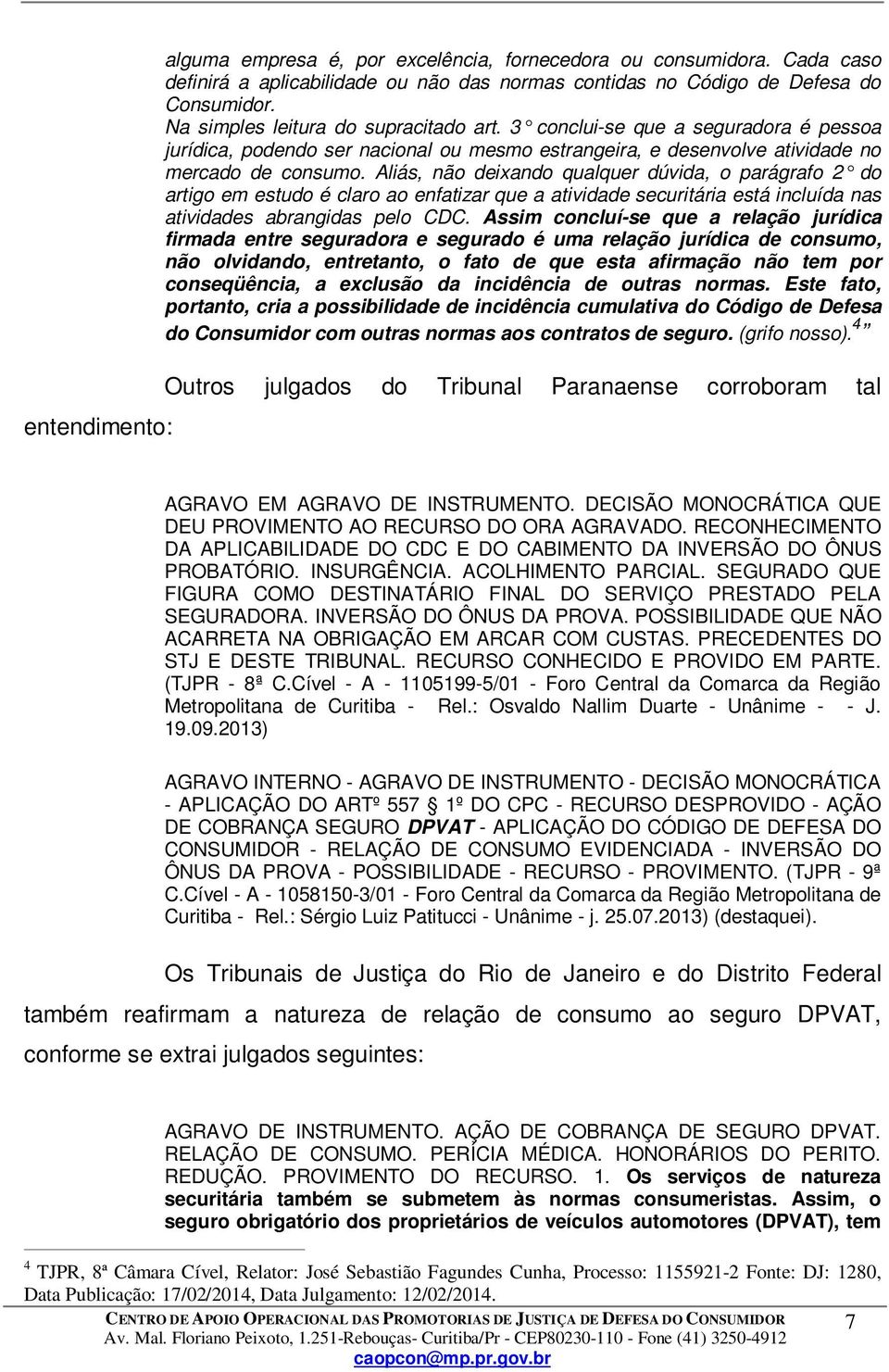 Aliás, não deixando qualquer dúvida, o parágrafo 2 do artigo em estudo é claro ao enfatizar que a atividade securitária está incluída nas atividades abrangidas pelo CDC.