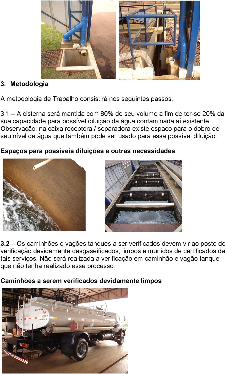 Observação: na caixa receptora / separadora existe espaço para o dobro de seu nível de água que também pode ser usado para essa possível diluição.