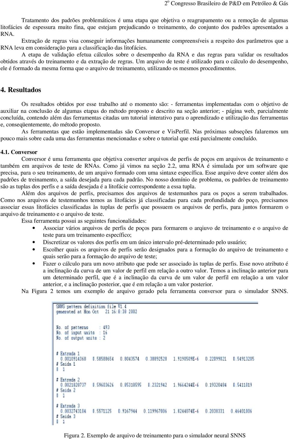 A etapa de validação efetua cálculos sobre o desempenho da RNA e das regras para validar os resultados obtidos através do treinamento e da extração de regras.