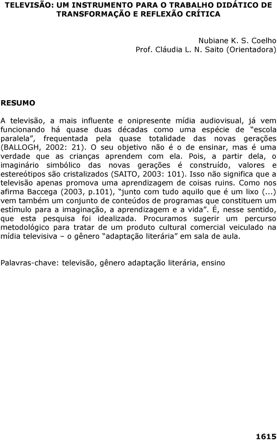 Saito (Orientadora) RESUMO A televisão, a mais influente e onipresente mídia audiovisual, já vem funcionando há quase duas décadas como uma espécie de escola paralela, frequentada pela quase