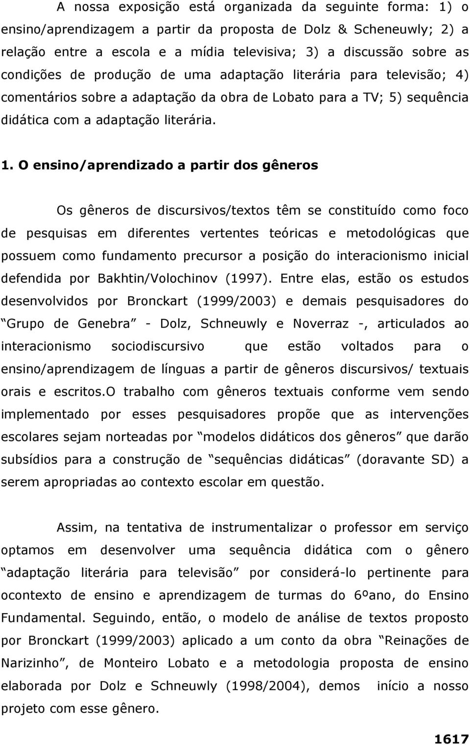 O ensino/aprendizado a partir dos gêneros Os gêneros de discursivos/textos têm se constituído como foco de pesquisas em diferentes vertentes teóricas e metodológicas que possuem como fundamento