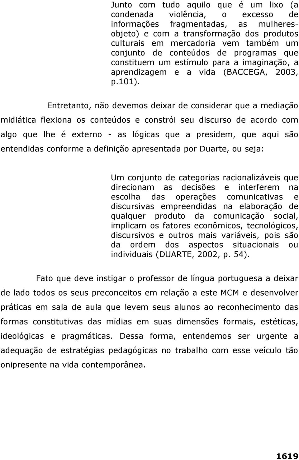 Entretanto, não devemos deixar de considerar que a mediação midiática flexiona os conteúdos e constrói seu discurso de acordo com algo que lhe é externo - as lógicas que a presidem, que aqui são