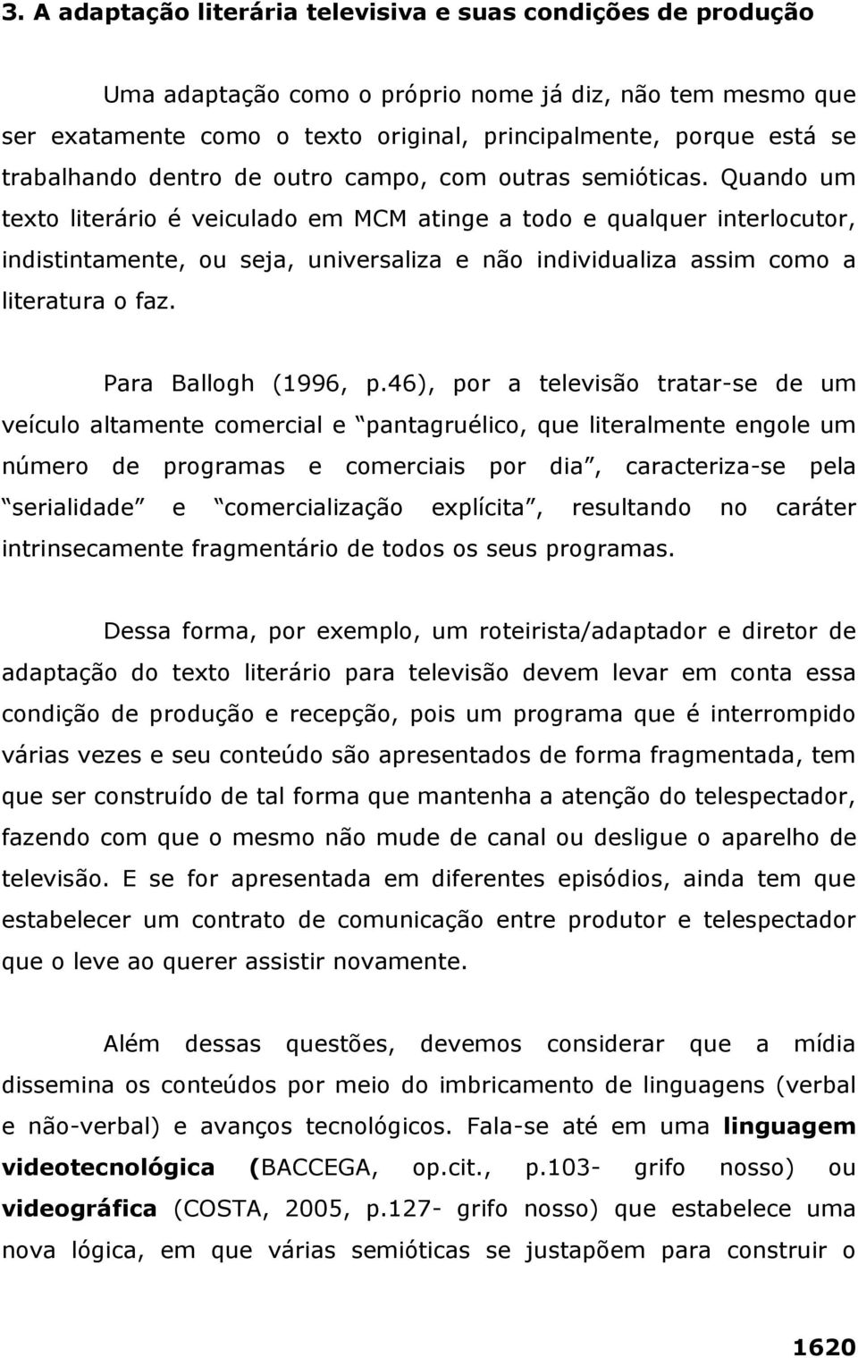 Quando um texto literário é veiculado em MCM atinge a todo e qualquer interlocutor, indistintamente, ou seja, universaliza e não individualiza assim como a literatura o faz. Para Ballogh (1996, p.