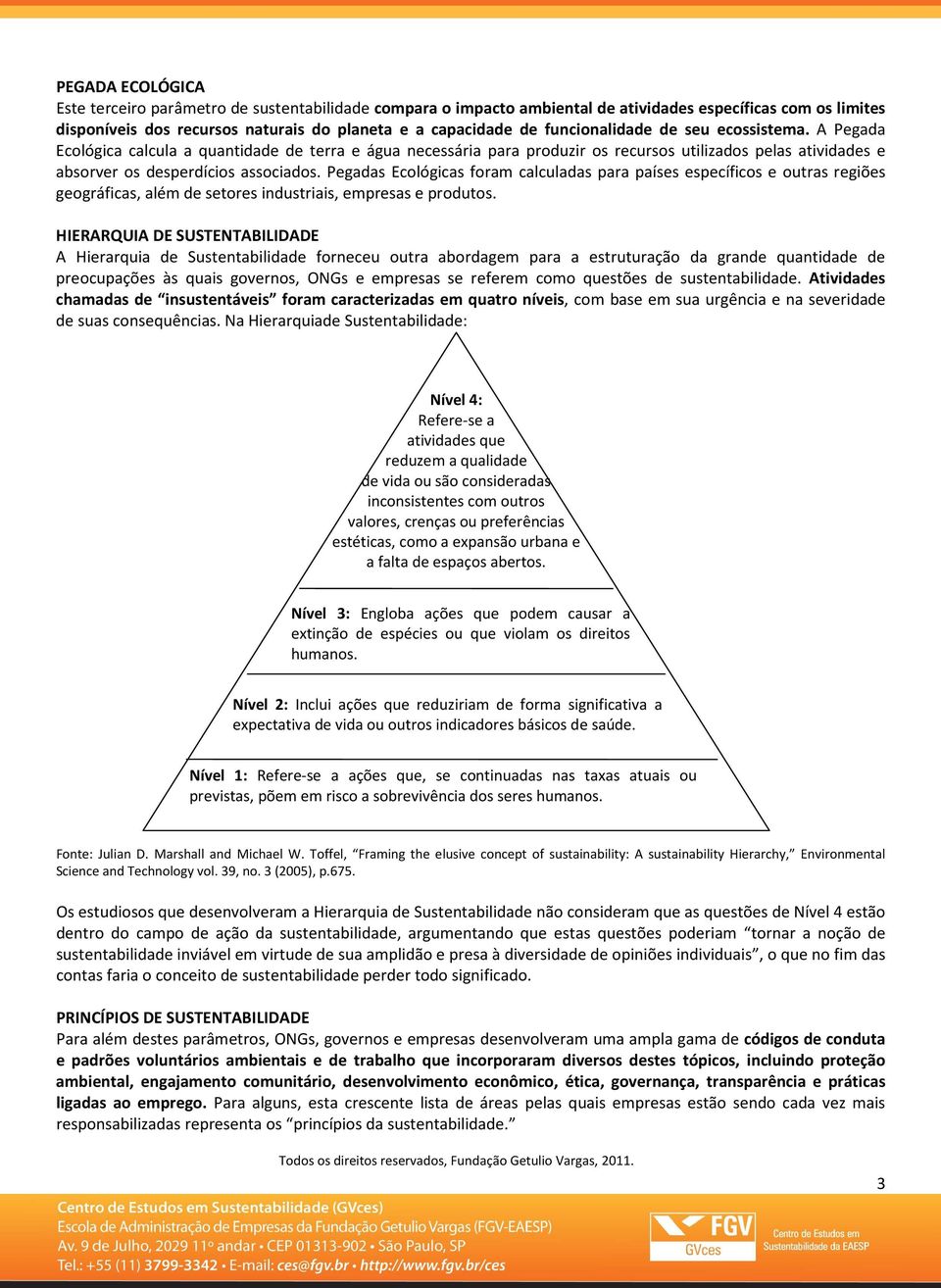 Pegadas Ecológicas foram calculadas para países específicos e outras regiões geográficas, além de setores industriais, empresas e produtos.