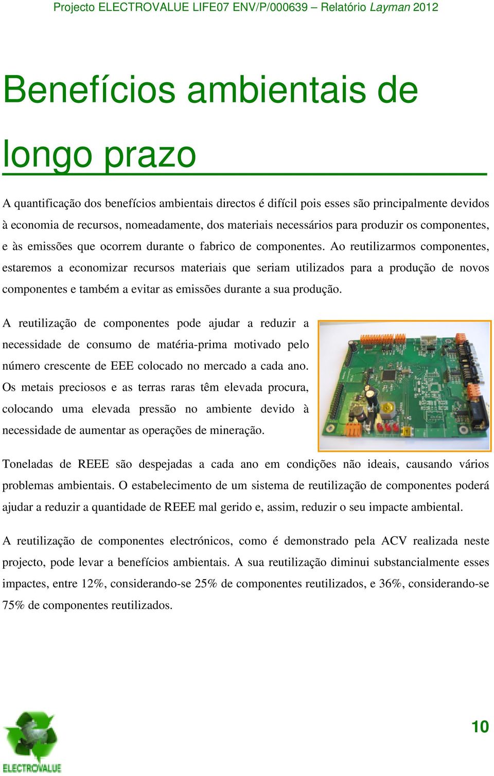 Ao reutilizarmos componentes, estaremos a economizar recursos materiais que seriam utilizados para a produção de novos componentes e também a evitar as emissões durante a sua produção.