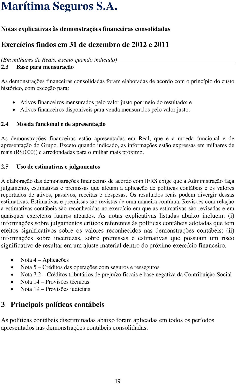 4 Moeda funcional e de apresentação As demonstrações financeiras estão apresentadas em Real, que é a moeda funcional e de apresentação do Grupo.