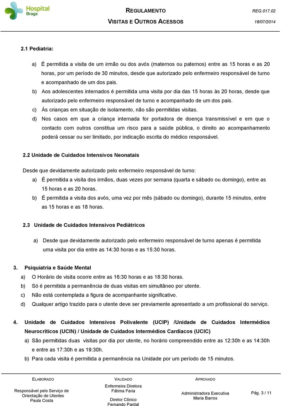 b) Aos adolescentes internados é permitida uma visita por dia das 15 horas às 20 horas, desde que autorizado pelo enfermeiro responsável  c) Às crianças em situação de isolamento, não são permitidas