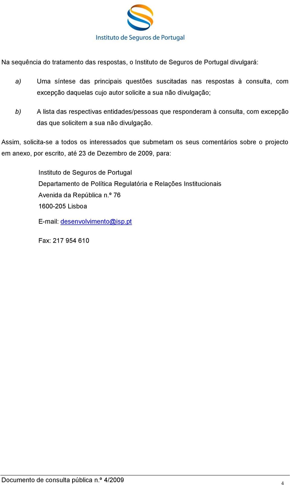 Assim, solicita-se a todos os interessados que submetam os seus comentários sobre o projecto em anexo, por escrito, até 23 de Dezembro de 2009, para: Instituto de Seguros de Portugal