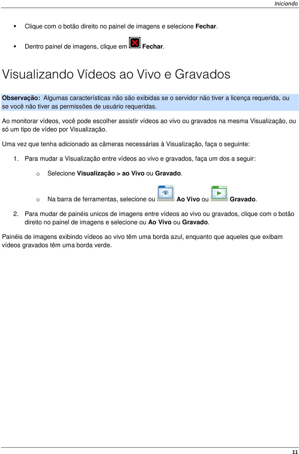 A mnitrar vídes, vcê pde esclher assistir vídes a viv u gravads na mesma Visualizaçã, u só um tip de víde pr Visualizaçã.