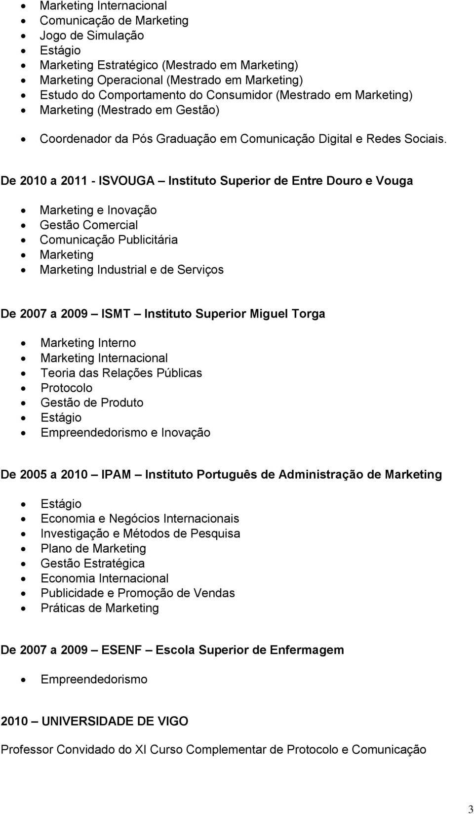 De 2010 a 2011 - ISVOUGA Instituto Superior de Entre Douro e Vouga Marketing e Inovação Gestão Comercial Comunicação Publicitária Marketing Marketing Industrial e de Serviços De 2007 a 2009 ISMT