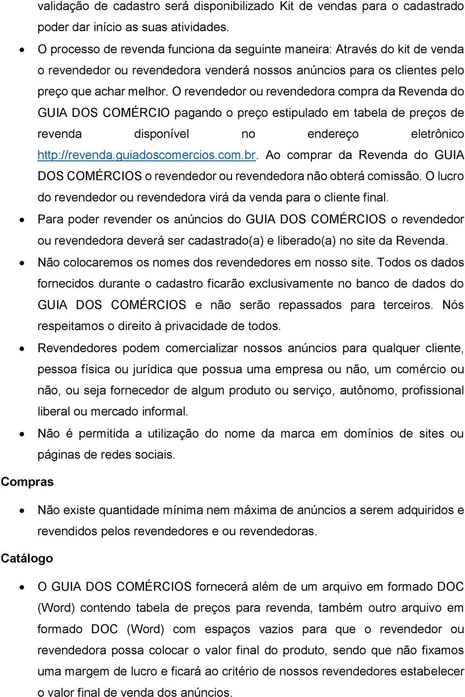 O revendedor ou revendedora compra da Revenda do GUIA DOS COMÉRCIO pagando o preço estipulado em tabela de preços de revenda disponível no endereço eletrônico http://revenda.guiadoscomercios.com.br.