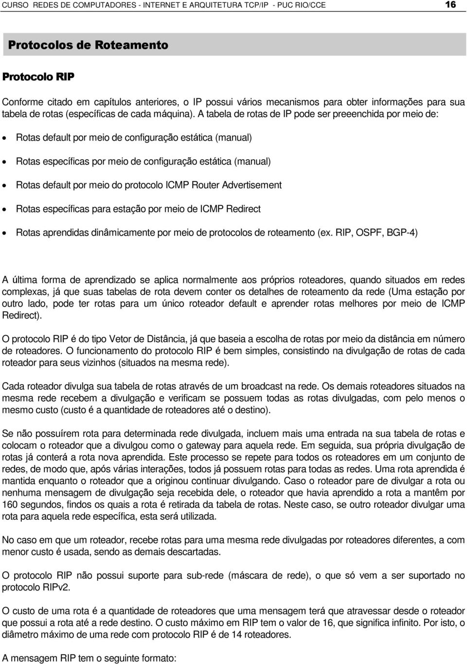 A tabela de rotas de IP pode ser preeenchida por meio de: Rotas default por meio de configuração estática (manual) Rotas específicas por meio de configuração estática (manual) Rotas default por meio