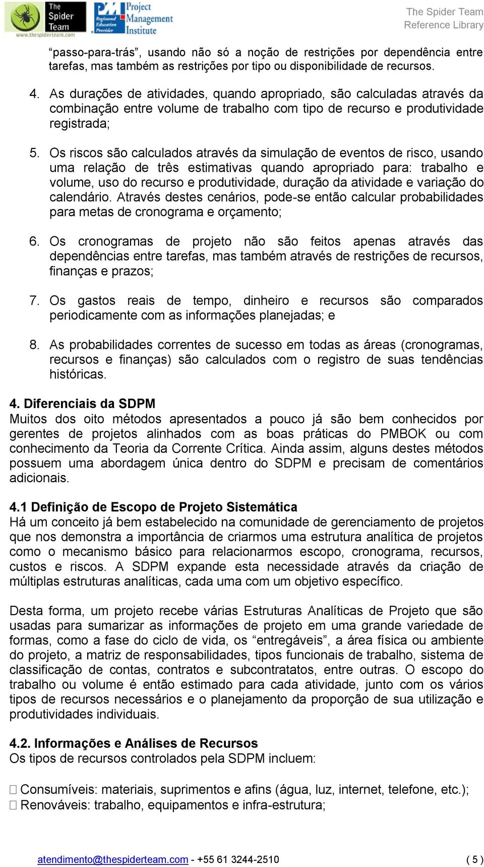 Os riscos são calculados através da simulação de eventos de risco, usando uma relação de três estimativas quando apropriado para: trabalho e volume, uso do recurso e produtividade, duração da