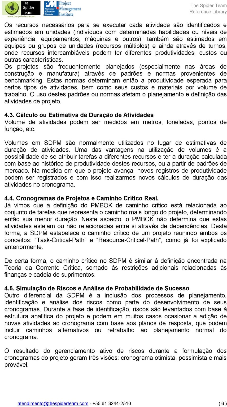 características. Os projetos são frequentemente planejados (especialmente nas áreas de construção e manufatura) através de padrões e normas provenientes de benchmarking.