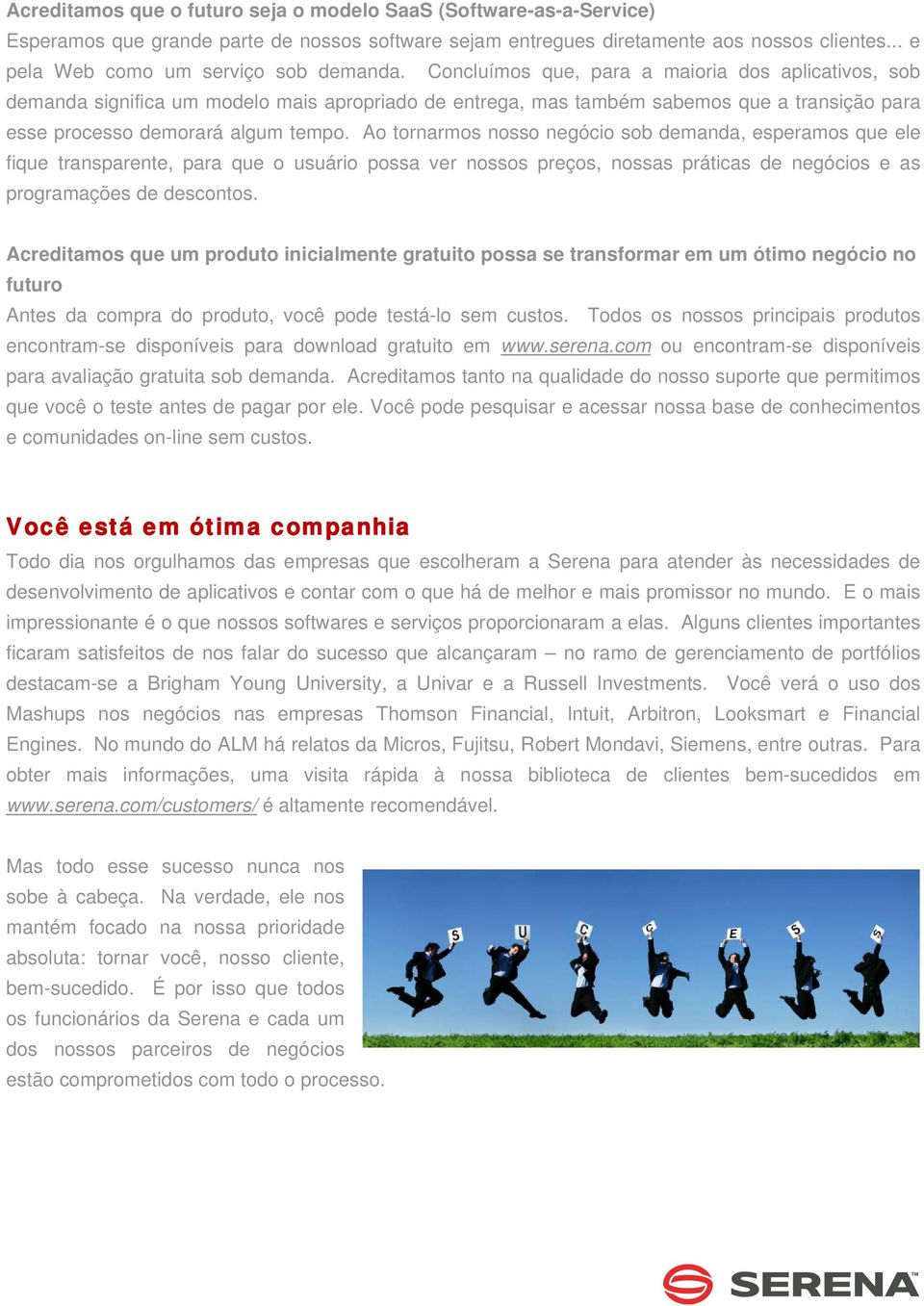 Concluímos que, para a maioria dos aplicativos, sob demanda significa um modelo mais apropriado de entrega, mas também sabemos que a transição para esse processo demorará algum tempo.