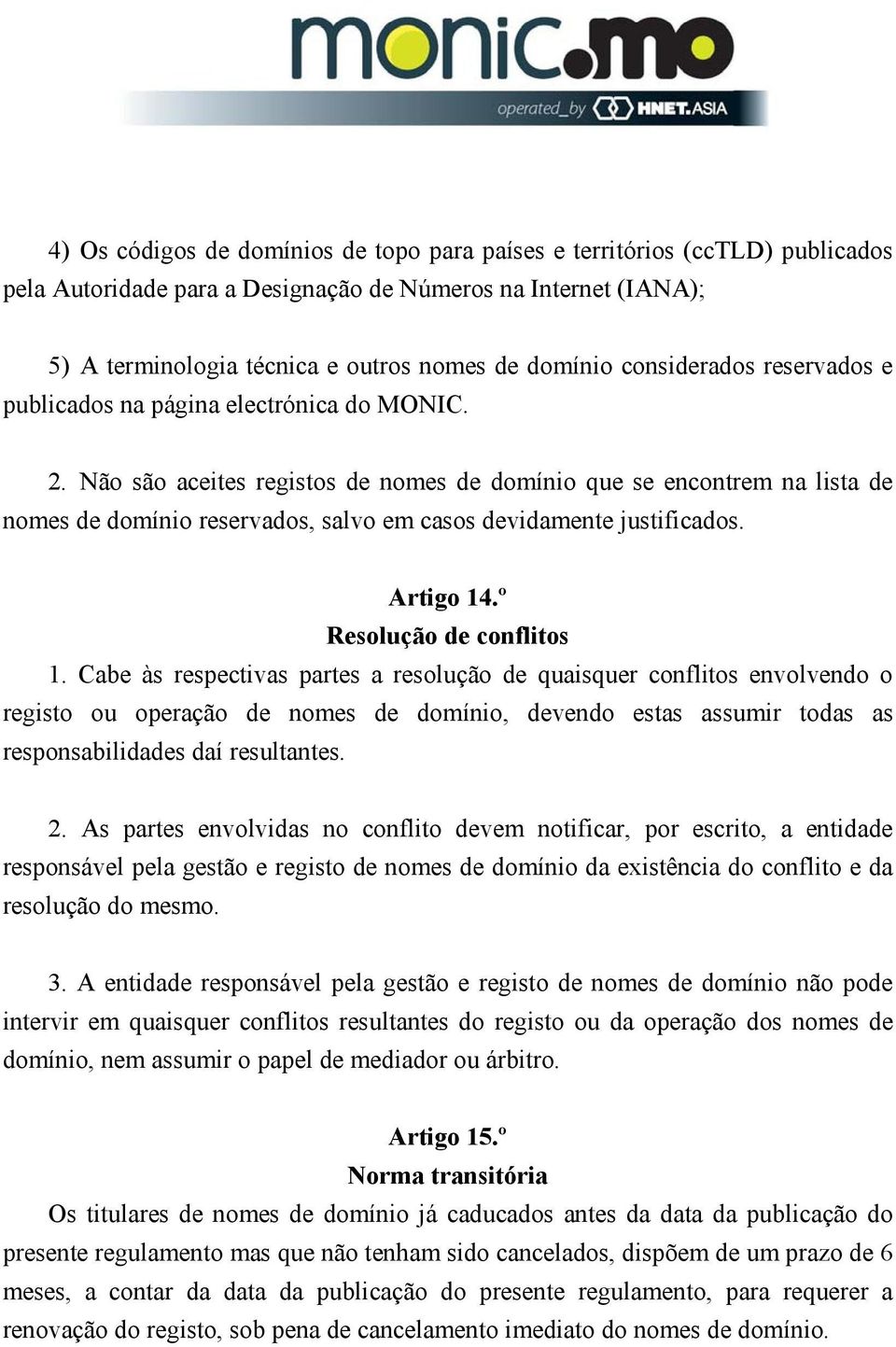 Não são aceites registos de nomes de domínio que se encontrem na lista de nomes de domínio reservados, salvo em casos devidamente justificados. Artigo 14.º Resolução de conflitos 1.