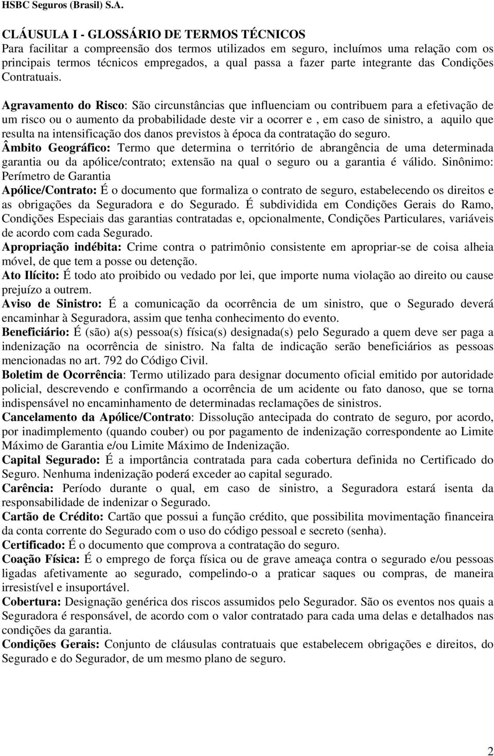 Agravamento do Risco: São circunstâncias que influenciam ou contribuem para a efetivação de um risco ou o aumento da probabilidade deste vir a ocorrer e, em caso de sinistro, a aquilo que resulta na