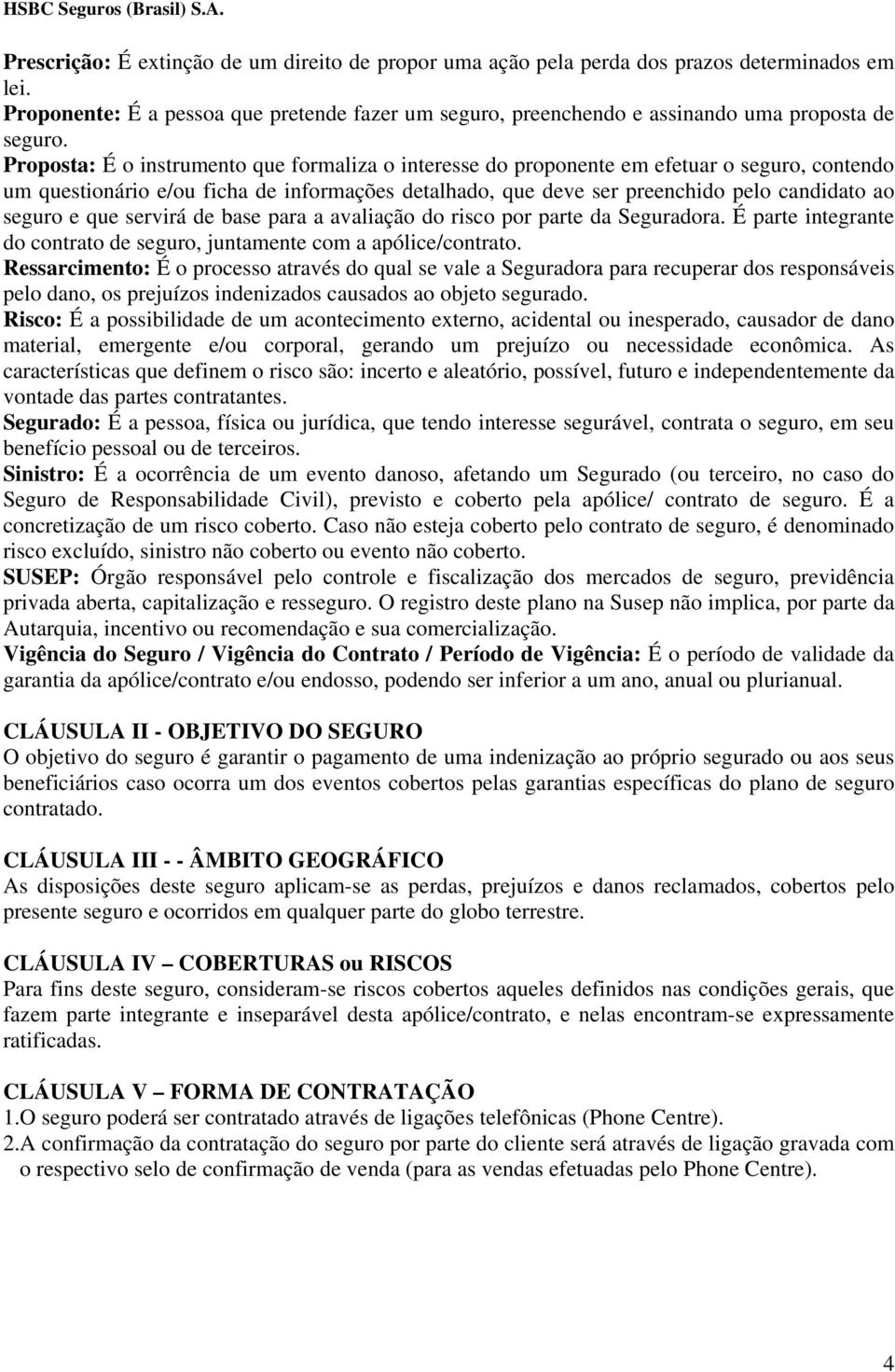 que servirá de base para a avaliação do risco por parte da Seguradora. É parte integrante do contrato de seguro, juntamente com a apólice/contrato.