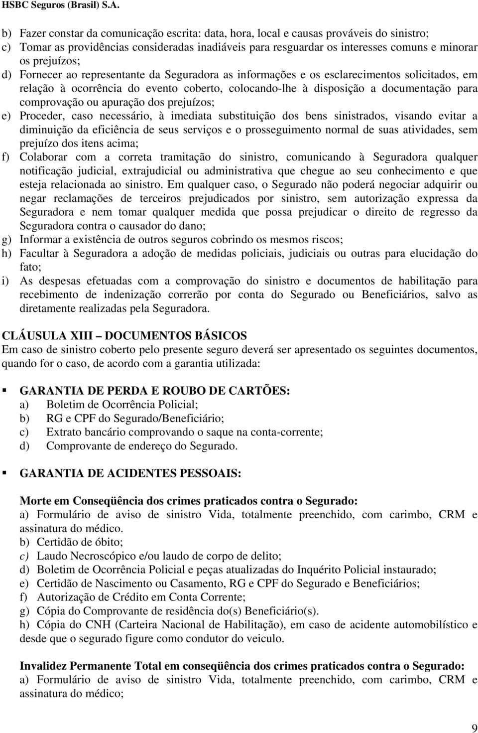 comprovação ou apuração dos prejuízos; e) Proceder, caso necessário, à imediata substituição dos bens sinistrados, visando evitar a diminuição da eficiência de seus serviços e o prosseguimento normal