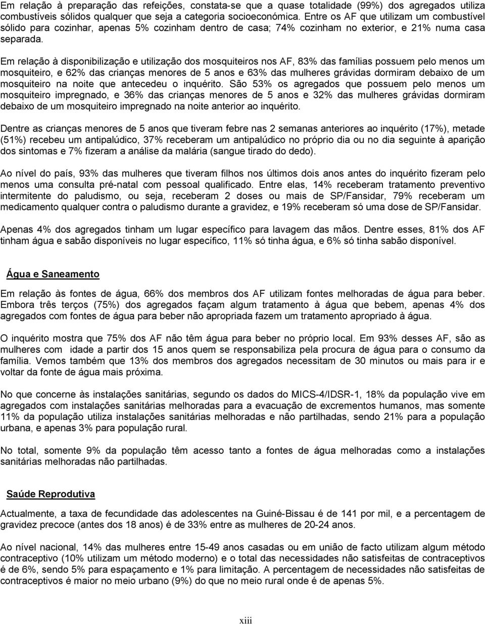 Em relação à disponibilização e utilização dos mosquiteiros nos AF, 83% das famílias possuem pelo menos um mosquiteiro, e 62% das crianças menores de 5 anos e 63% das mulheres grávidas dormiram