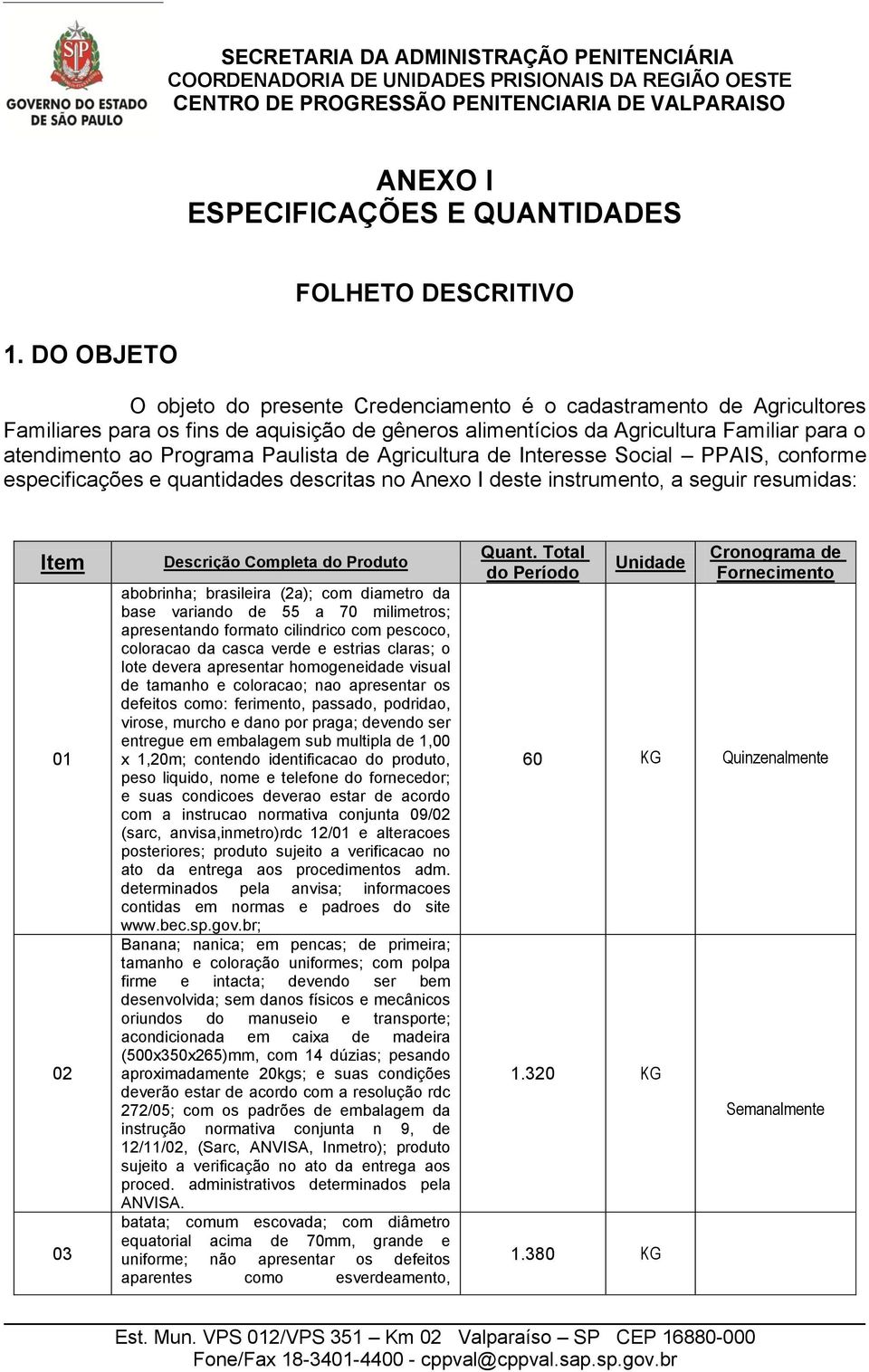 atendimento ao Programa Paulista de Agricultura de Interesse Social PPAIS, conforme especificações e quantidades descritas no Anexo I deste instrumento, a seguir resumidas: Item 01 02 03 Descrição