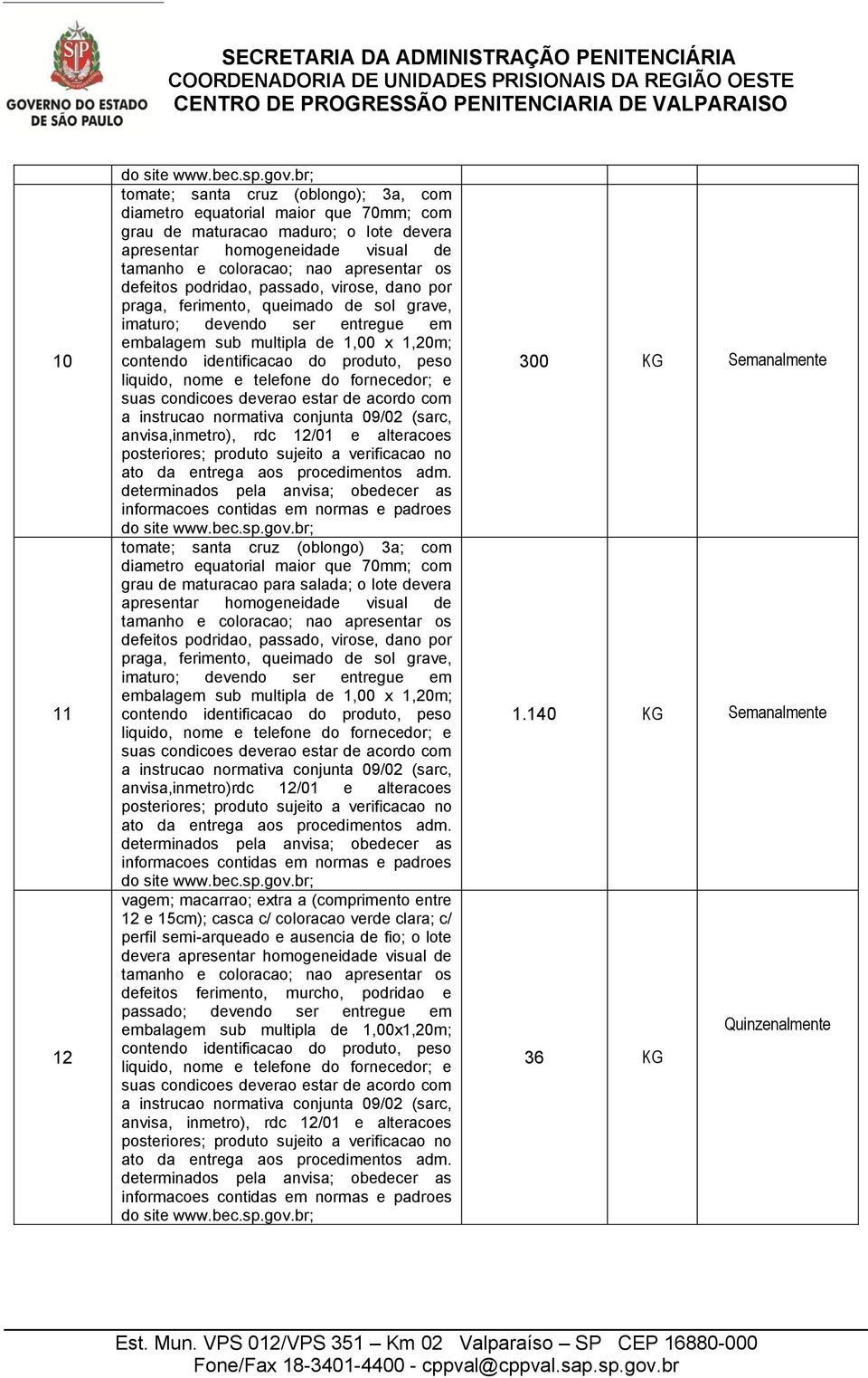 defeitos podridao, passado, virose, dano por praga, ferimento, queimado de sol grave, imaturo; devendo ser entregue em embalagem sub multipla de 1,00 x 1,20m; contendo identificacao do produto, peso