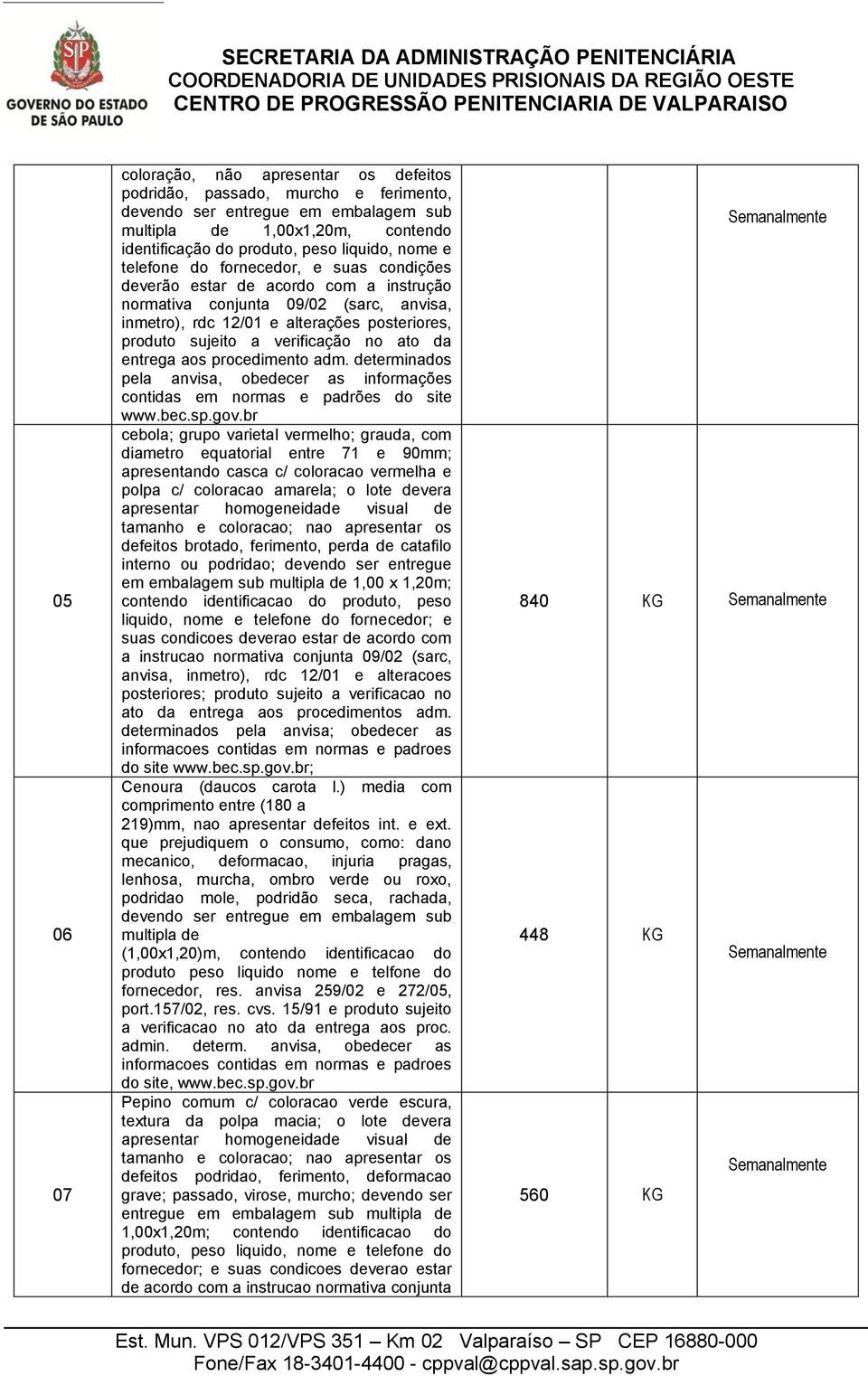 verificação no ato da entrega aos procedimento adm. determinados pela anvisa, obedecer as informações contidas em normas e padrões do site www.bec.sp.gov.