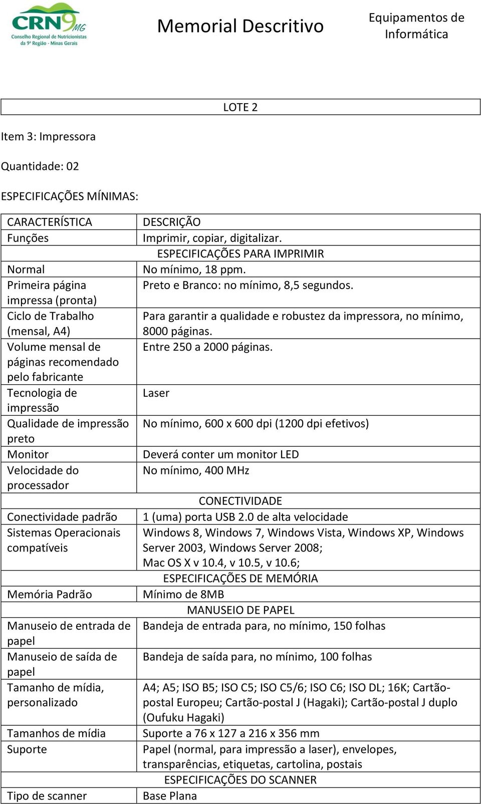 papel Manuseio de saída de papel Tamanho de mídia, personalizado Tamanhos de mídia Suporte Tipo de scanner DESCRIÇÃO Imprimir, copiar, digitalizar. ESPECIFICAÇÕES PARA IMPRIMIR No mínimo, 18 ppm.