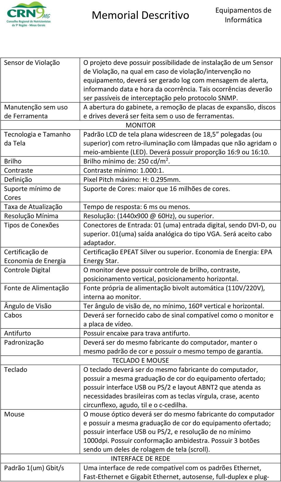 A abertura do gabinete, a remoção de placas de expansão, discos e drives deverá ser feita sem o uso de ferramentas.