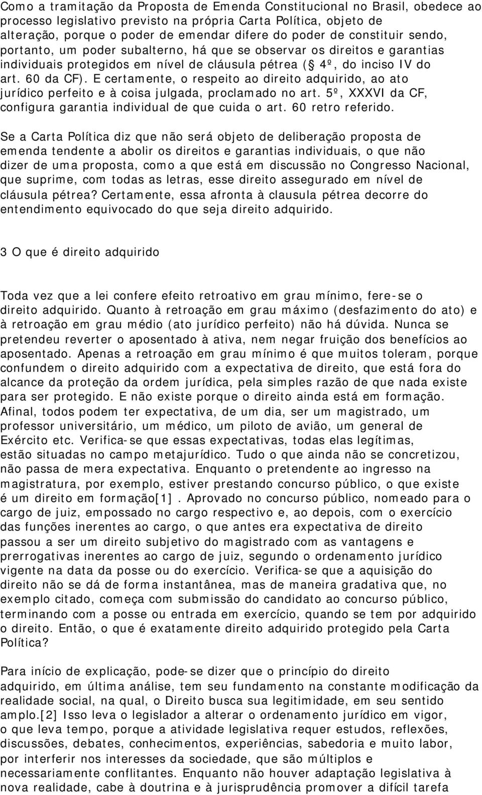 E certamente, o respeito ao direito adquirido, ao ato jurídico perfeito e à coisa julgada, proclamado no art. 5º, XXXVI da CF, configura garantia individual de que cuida o art. 60 retro referido.