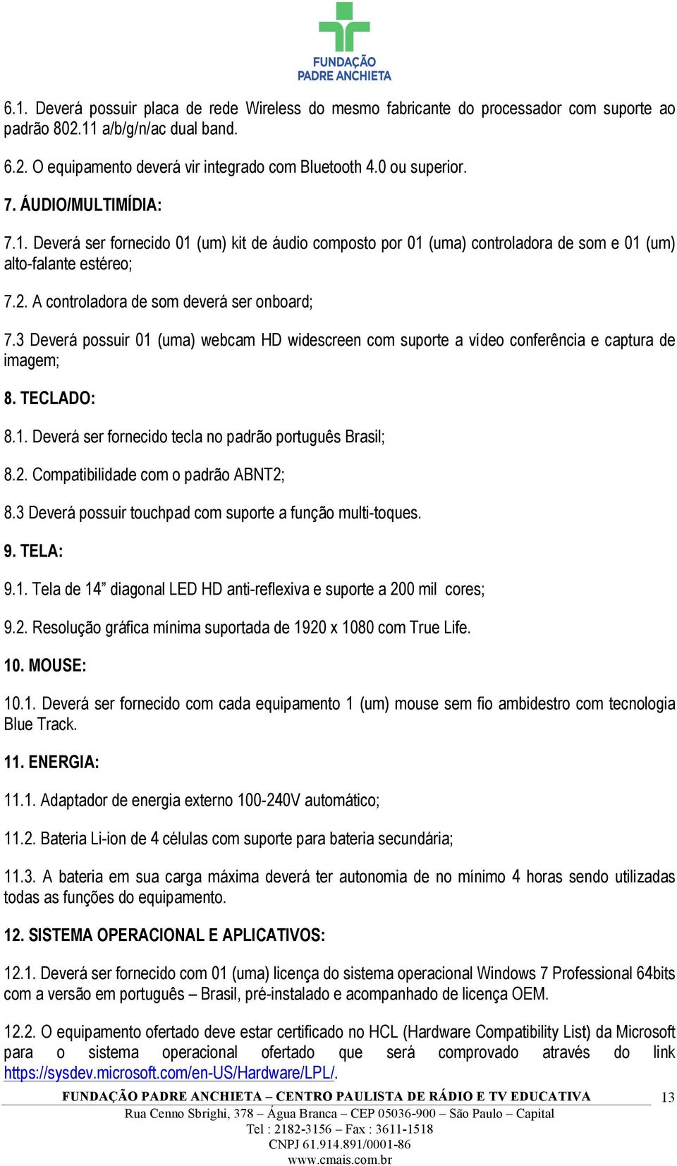 3 Deverá possuir 01 (uma) webcam HD widescreen com suporte a vídeo conferência e captura de imagem; 8. TECLADO: 8.1. Deverá ser fornecido tecla no padrão português Brasil; 8.2.