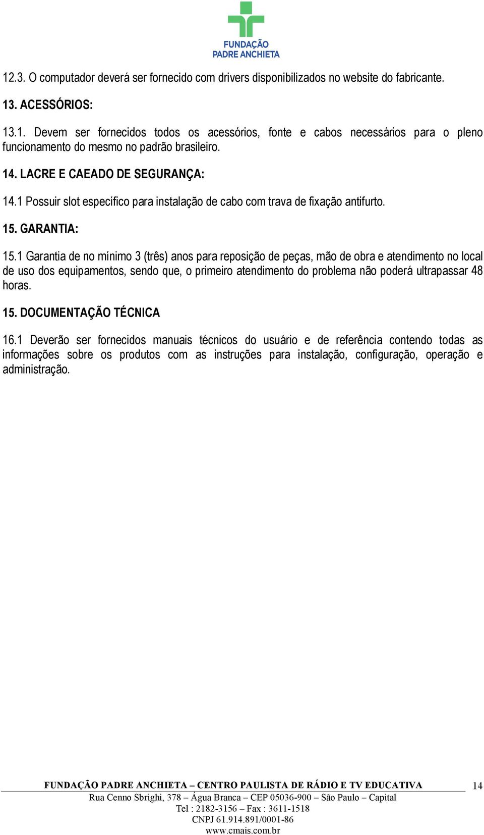 1 Garantia de no mínimo 3 (três) anos para reposição de peças, mão de obra e atendimento no local de uso dos equipamentos, sendo que, o primeiro atendimento do problema não poderá ultrapassar 48