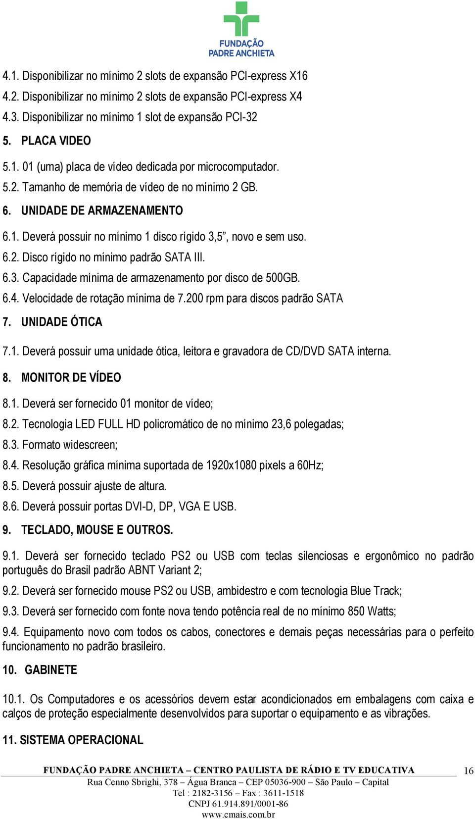 6.2. Disco rígido no mínimo padrão SATA III. 6.3. Capacidade mínima de armazenamento por disco de 500GB. 6.4. Velocidade de rotação mínima de 7.200 rpm para discos padrão SATA 7. UNIDADE ÓTICA 7.1.