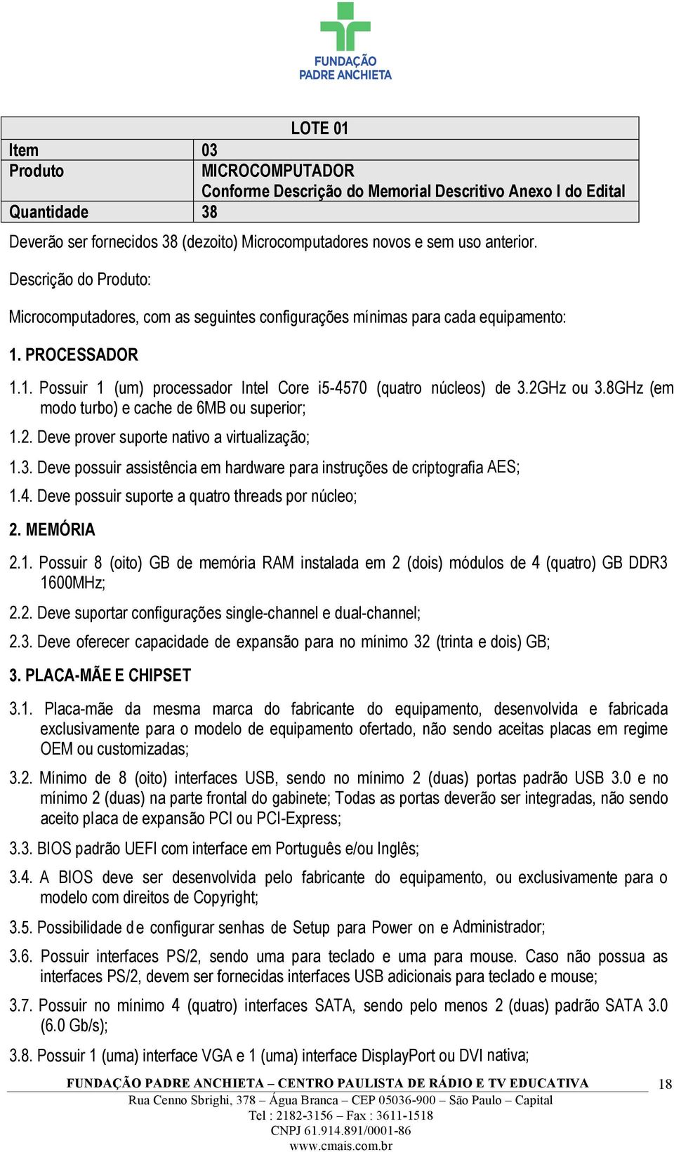 2GHz ou 3.8GHz (em modo turbo) e cache de 6MB ou superior; 1.2. Deve prover suporte nativo a virtualização; 1.3. Deve possuir assistência em hardware para instruções de criptografia AES; 1.4.