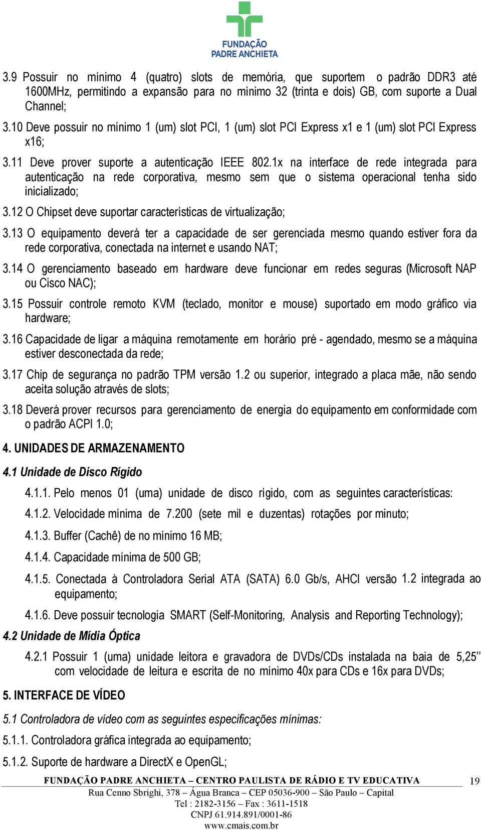 1x na interface de rede integrada para autenticação na rede corporativa, mesmo sem que o sistema operacional tenha sido inicializado; 3.12 O Chipset deve suportar características de virtualização; 3.