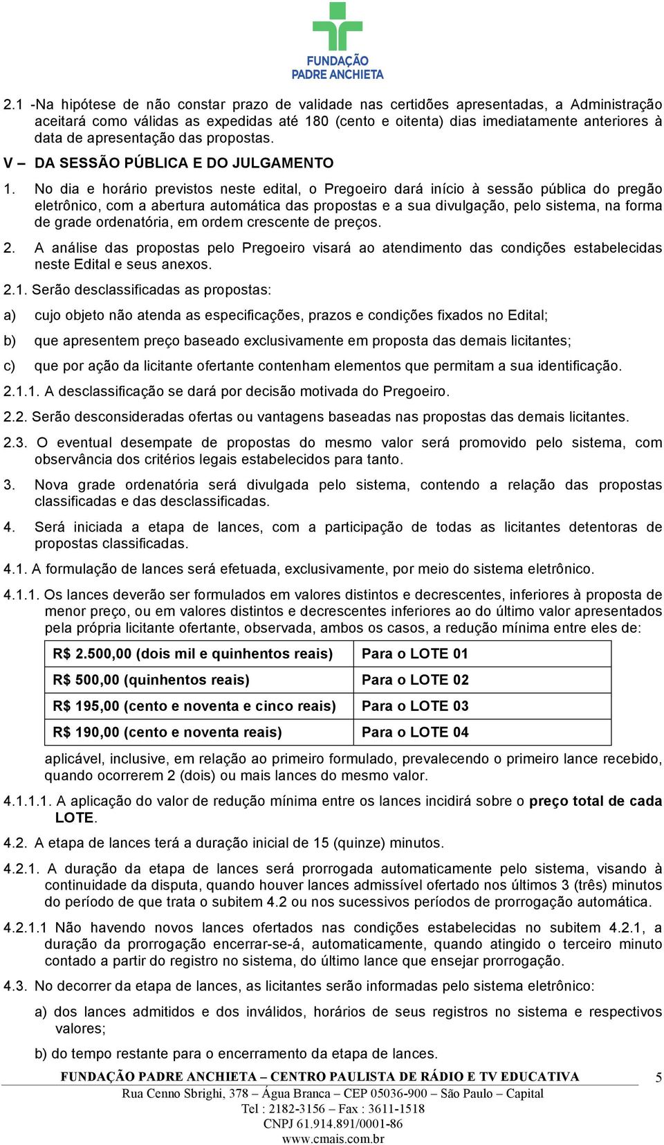 No dia e horário previstos neste edital, o Pregoeiro dará início à sessão pública do pregão eletrônico, com a abertura automática das propostas e a sua divulgação, pelo sistema, na forma de grade