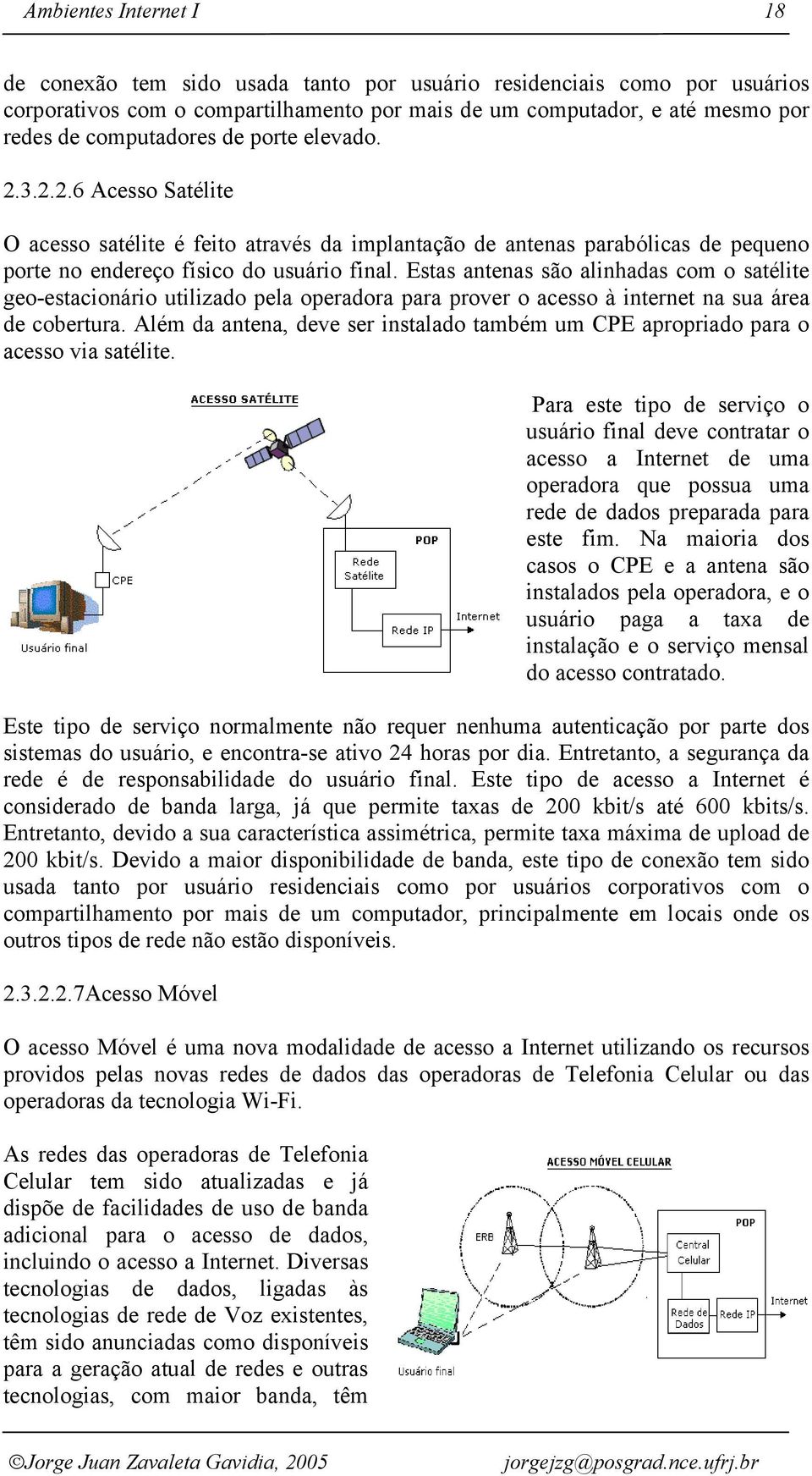 Estas antenas são alinhadas com o satélite geo-estacionário utilizado pela operadora para prover o acesso à internet na sua área de cobertura.