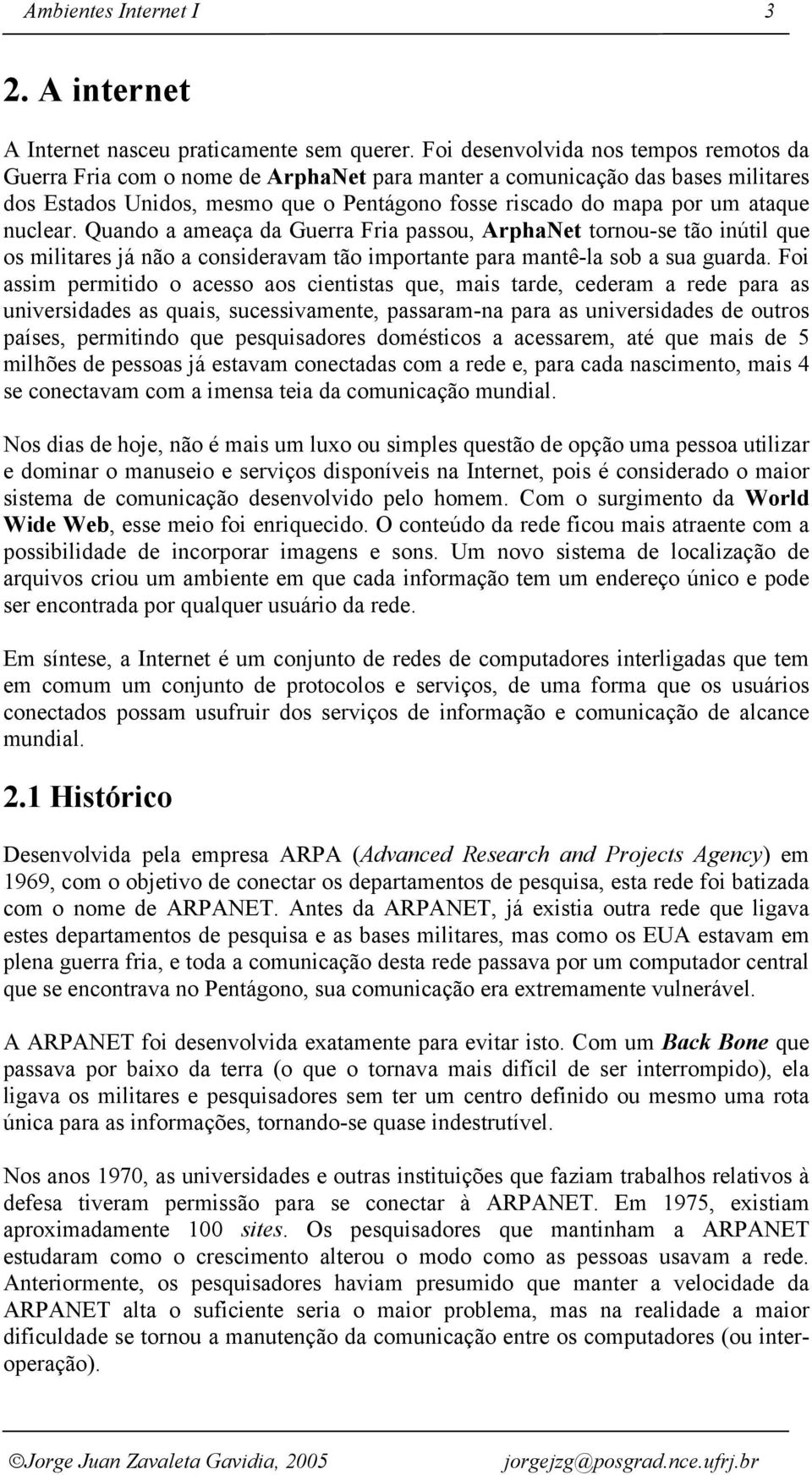 nuclear. Quando a ameaça da Guerra Fria passou, ArphaNet tornou-se tão inútil que os militares já não a consideravam tão importante para mantê-la sob a sua guarda.