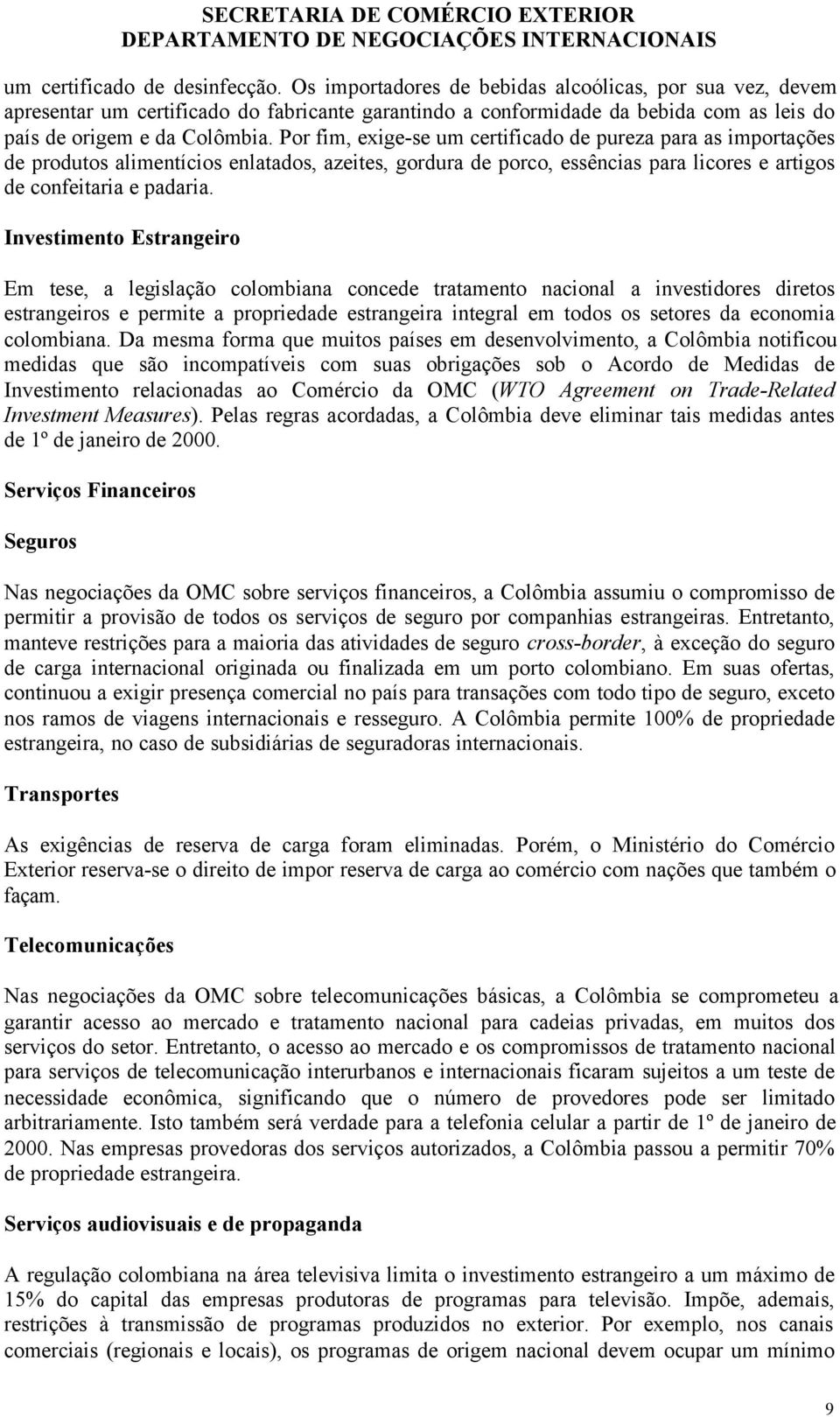 Por fim, exige-se um certificado de pureza para as importações de produtos alimentícios enlatados, azeites, gordura de porco, essências para licores e artigos de confeitaria e padaria.