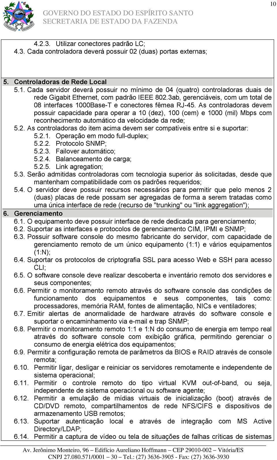 As controladoras devem possuir capacidade para operar a 10 (dez), 100 (cem) e 1000 (mil) Mbps com reconhecimento automático da velocidade da rede; 5.2.