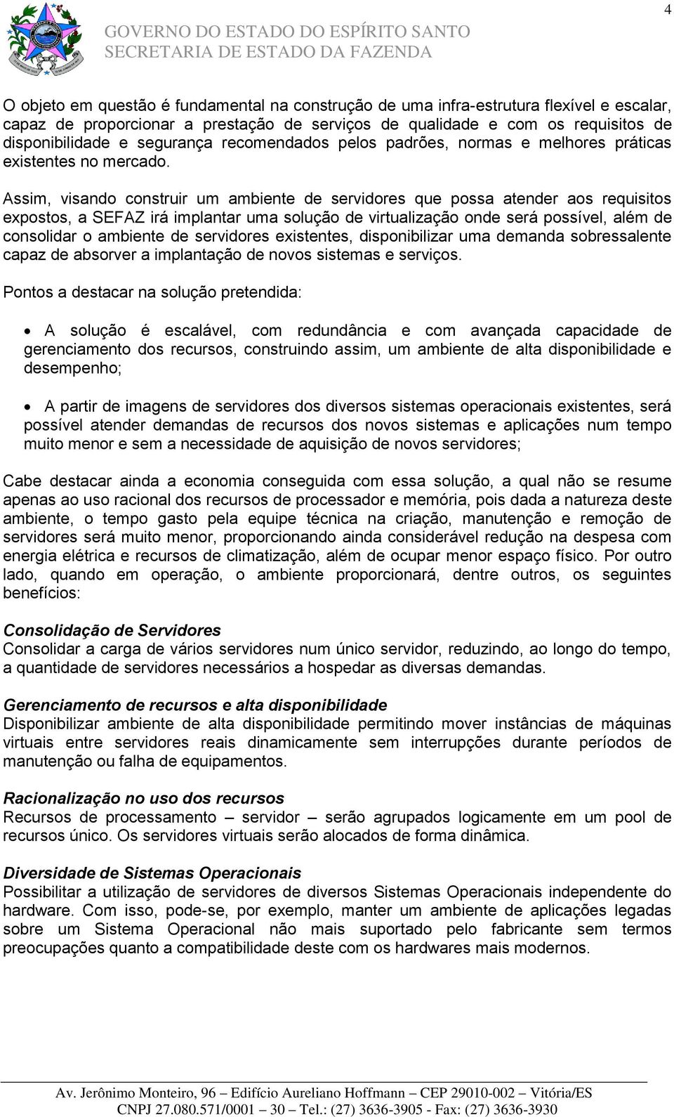 Assim, visando construir um ambiente de servidores que possa atender aos requisitos expostos, a SEFAZ irá implantar uma solução de virtualização onde será possível, além de consolidar o ambiente de