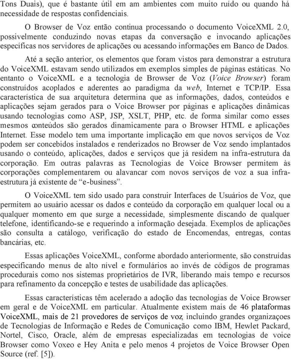 Até a seção anterior, os elementos que foram vistos para demonstrar a estrutura do VoiceXML estavam sendo utilizados em exemplos simples de páginas estáticas.