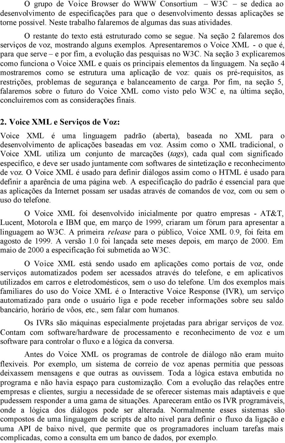 Apresentaremos o Voice XML - o que é, para que serve e por fim, a evolução das pesquisas no W3C. Na seção 3 explicaremos como funciona o Voice XML e quais os principais elementos da linguagem.