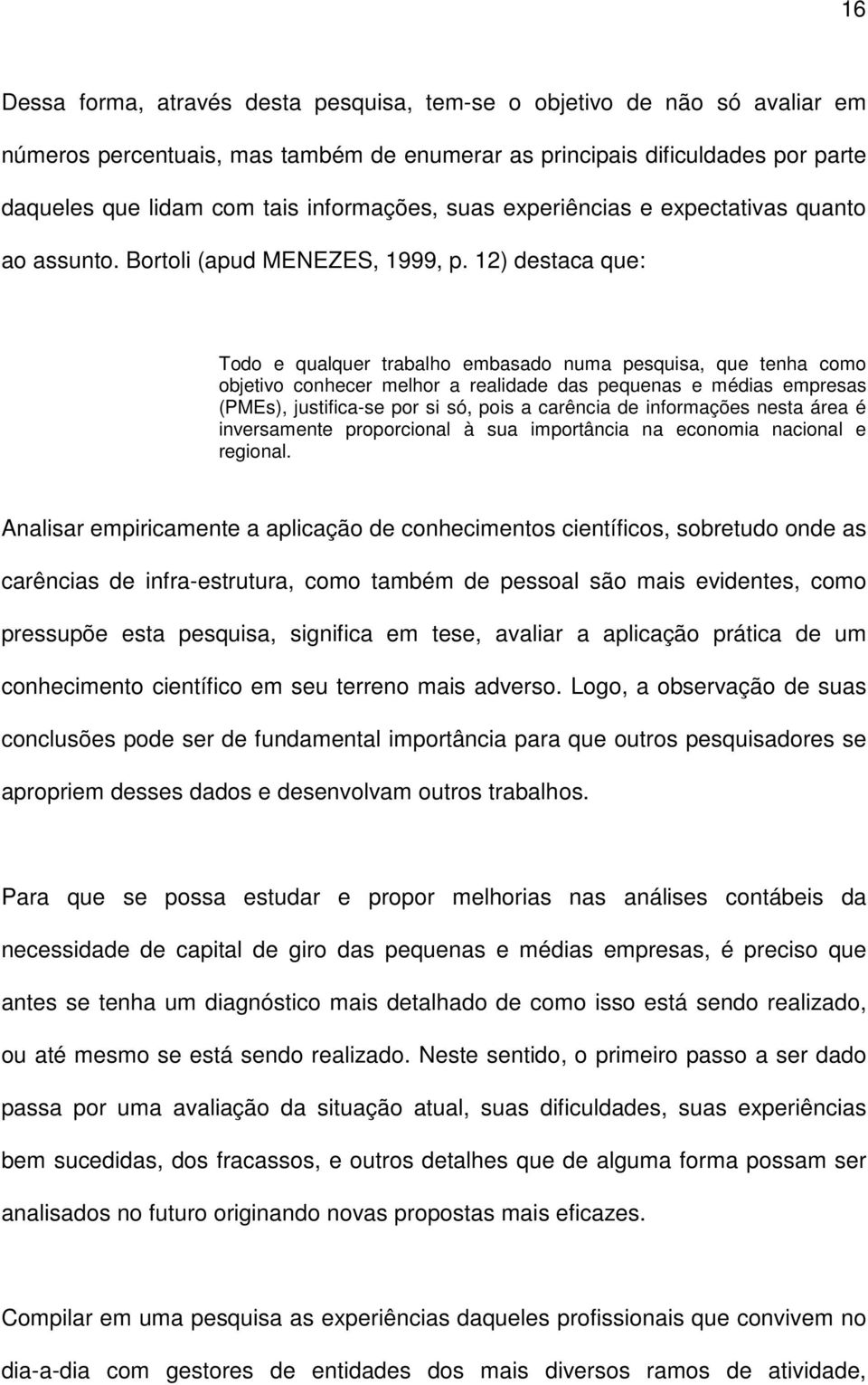 12) destaca que: Todo e qualquer trabalho embasado numa pesquisa, que tenha como objetivo conhecer melhor a realidade das pequenas e médias empresas (PMEs), justifica-se por si só, pois a carência de