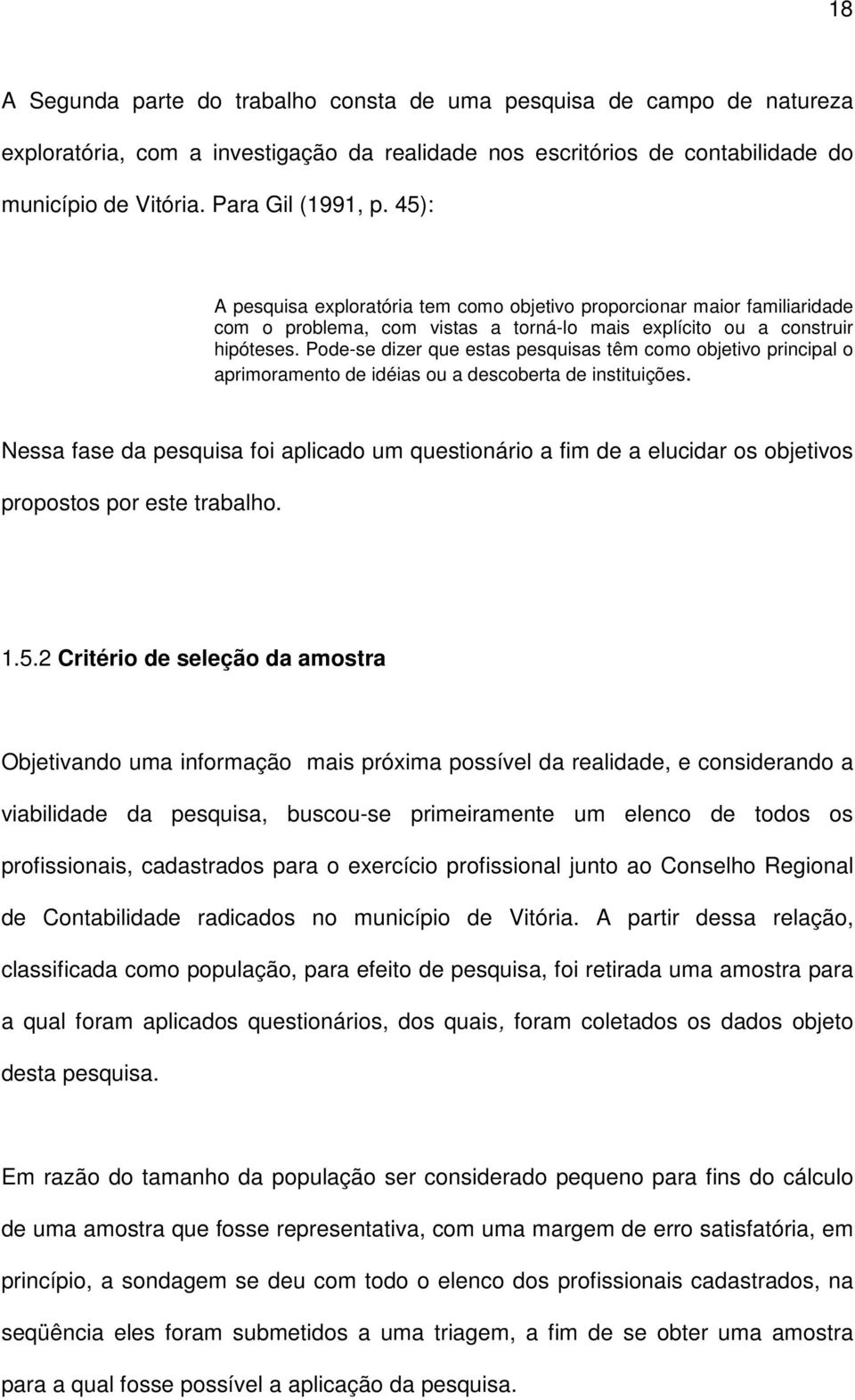 Pode-se dizer que estas pesquisas têm como objetivo principal o aprimoramento de idéias ou a descoberta de instituições.