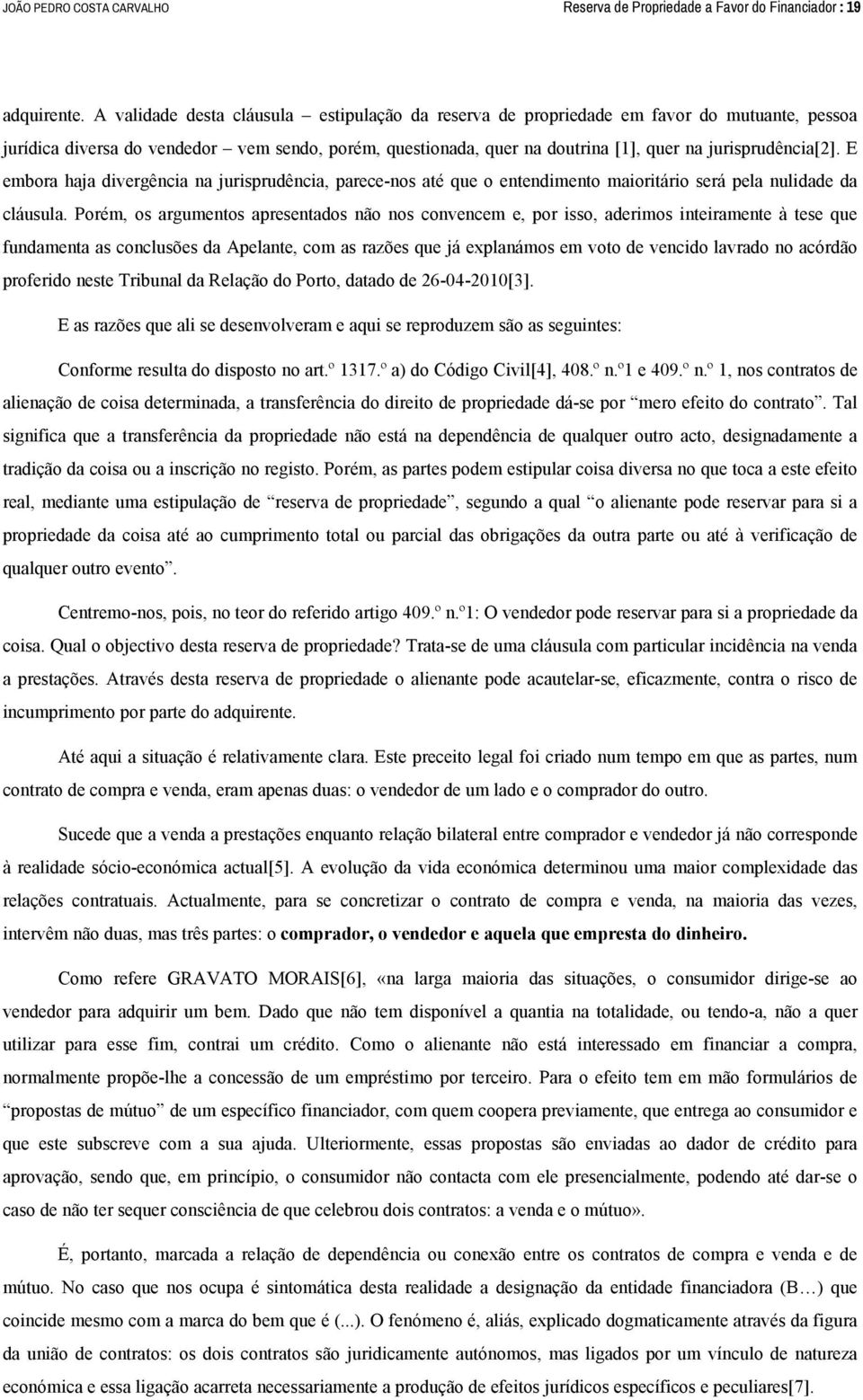 jurisprudência[2]. E embora haja divergência na jurisprudência, parece-nos até que o entendimento maioritário será pela nulidade da cláusula.